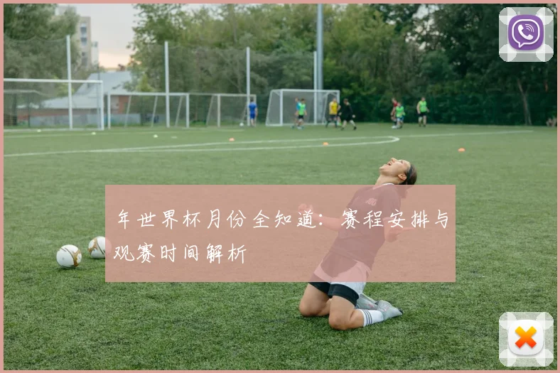 年世界杯月份全知道：赛程安排与观赛时间解析