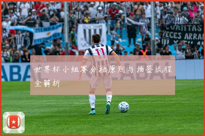 世界杯小组赛分档原则与抽签流程全解析