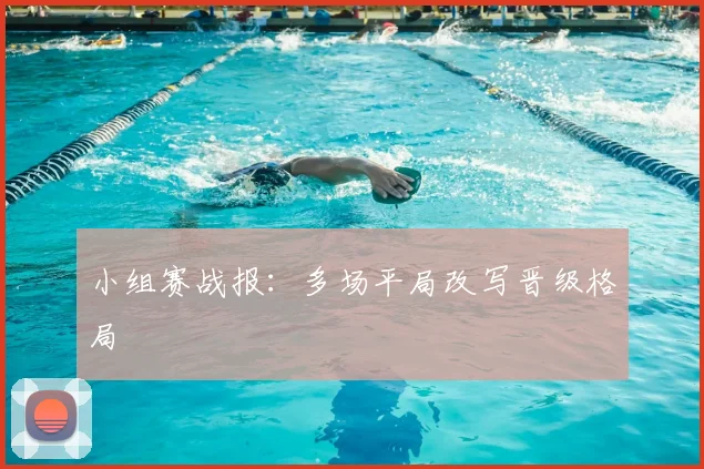 小组赛战报：多场平局改写晋级格局