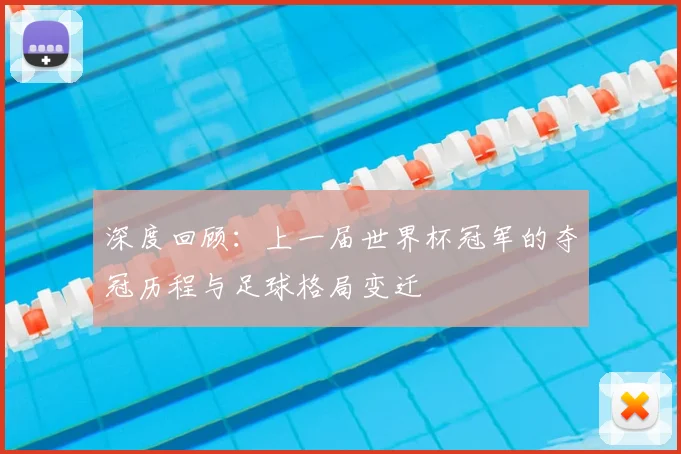 深度回顾：上一届世界杯冠军的夺冠历程与足球格局变迁