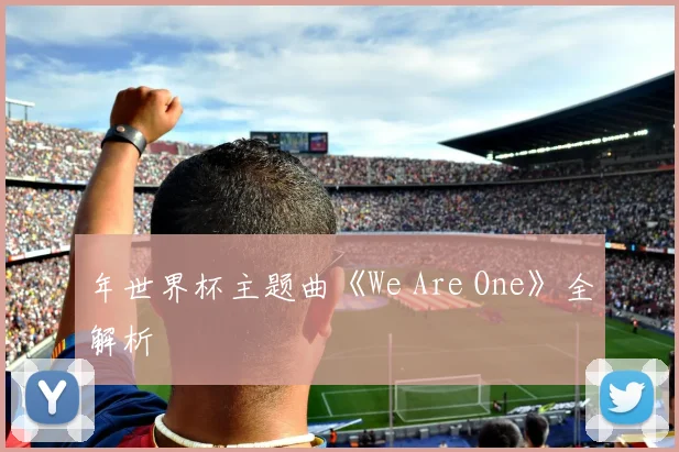 年世界杯主题曲《We Are One》全解析