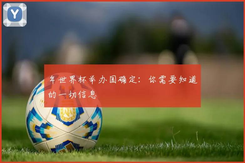 年世界杯举办国确定：你需要知道的一切信息
