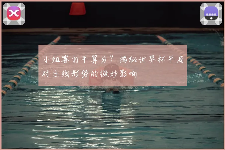 小组赛打平算分？揭秘世界杯平局对出线形势的微妙影响