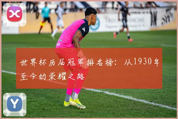 世界杯历届冠军排名榜：从1930年至今的荣耀之路