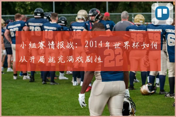 小组赛情报战：2014年世界杯如何从开局就充满戏剧性