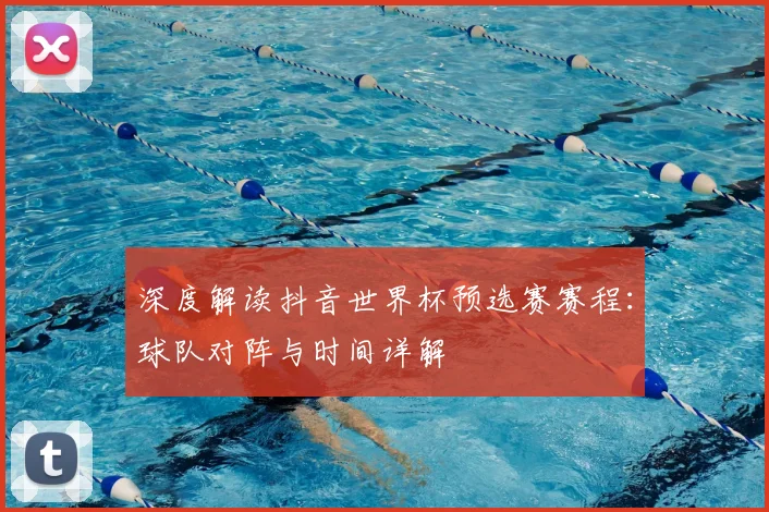 深度解读抖音世界杯预选赛赛程:球队对阵与时间详解